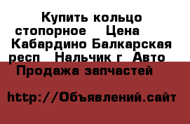 Купить кольцо стопорное  › Цена ­ 5 - Кабардино-Балкарская респ., Нальчик г. Авто » Продажа запчастей   